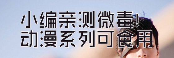 小编亲测微毒！动漫系列可食用